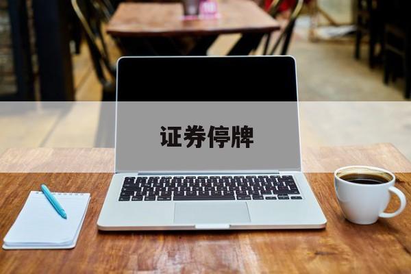 证券停牌(证券停牌了怎么办)